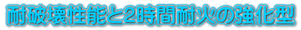 耐破壊性能と2時間耐火の強化型